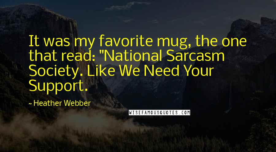 Heather Webber Quotes: It was my favorite mug, the one that read: "National Sarcasm Society. Like We Need Your Support.