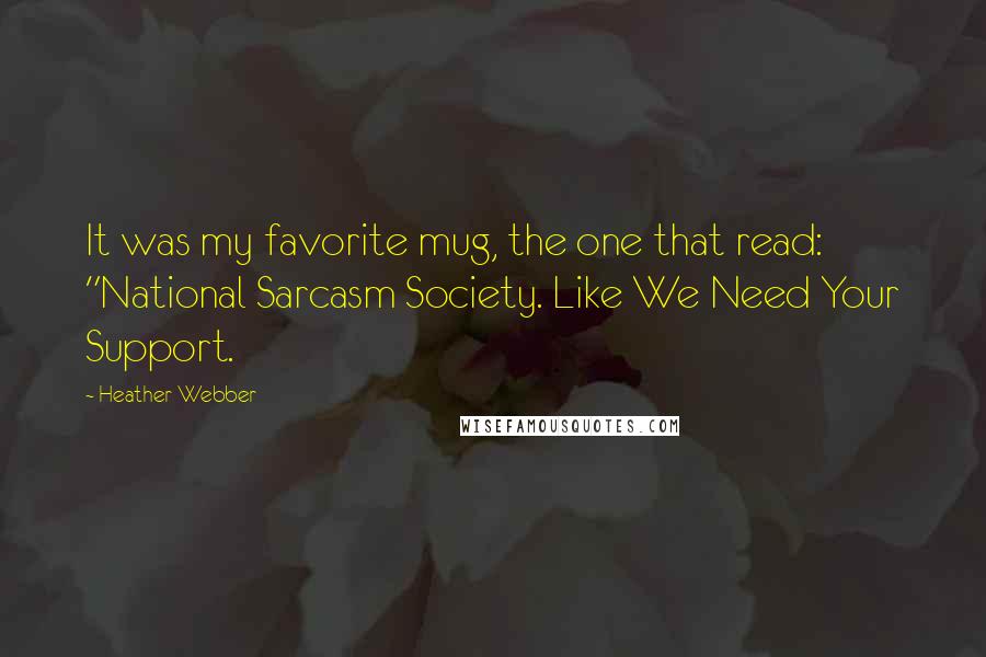 Heather Webber Quotes: It was my favorite mug, the one that read: "National Sarcasm Society. Like We Need Your Support.