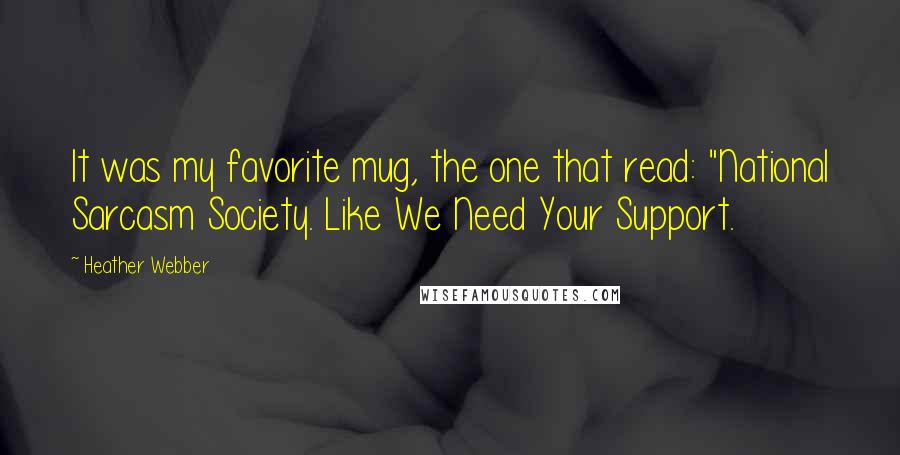 Heather Webber Quotes: It was my favorite mug, the one that read: "National Sarcasm Society. Like We Need Your Support.