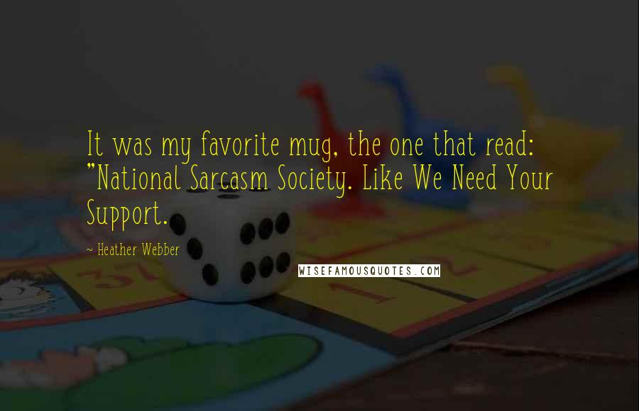 Heather Webber Quotes: It was my favorite mug, the one that read: "National Sarcasm Society. Like We Need Your Support.