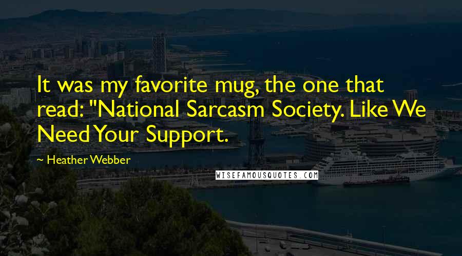 Heather Webber Quotes: It was my favorite mug, the one that read: "National Sarcasm Society. Like We Need Your Support.