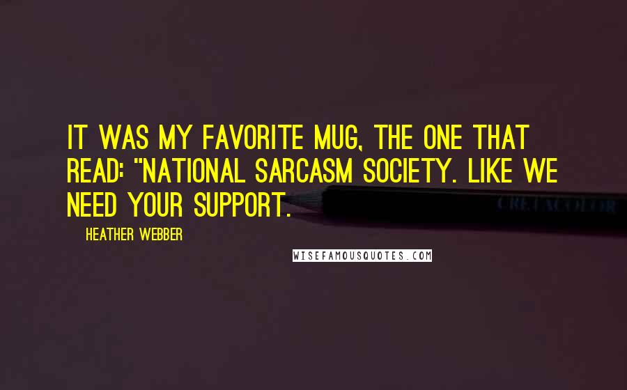 Heather Webber Quotes: It was my favorite mug, the one that read: "National Sarcasm Society. Like We Need Your Support.