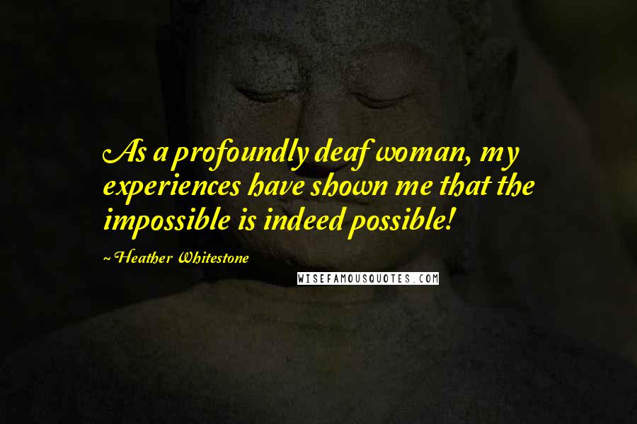 Heather Whitestone Quotes: As a profoundly deaf woman, my experiences have shown me that the impossible is indeed possible!