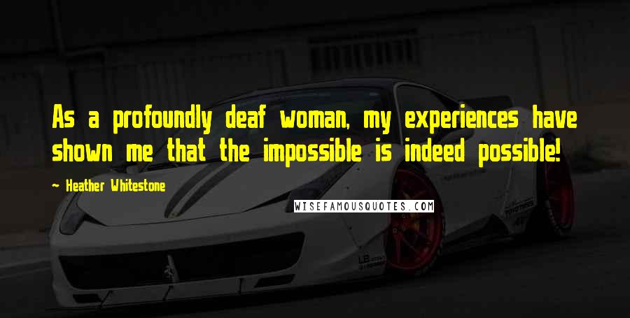 Heather Whitestone Quotes: As a profoundly deaf woman, my experiences have shown me that the impossible is indeed possible!