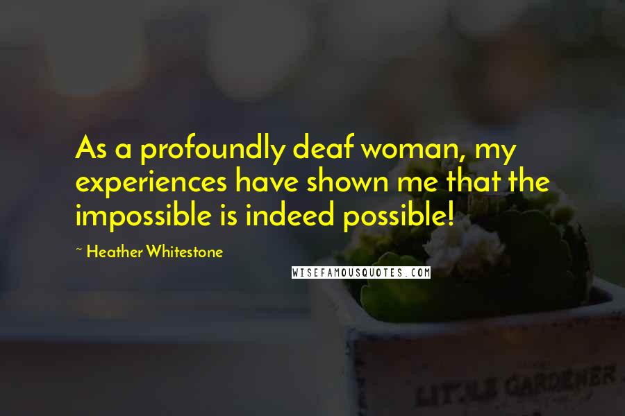 Heather Whitestone Quotes: As a profoundly deaf woman, my experiences have shown me that the impossible is indeed possible!