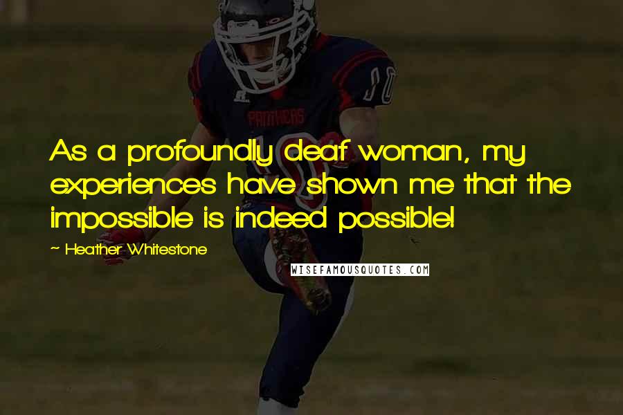 Heather Whitestone Quotes: As a profoundly deaf woman, my experiences have shown me that the impossible is indeed possible!