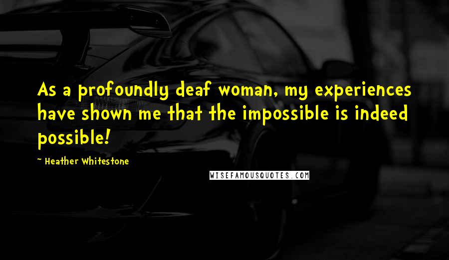 Heather Whitestone Quotes: As a profoundly deaf woman, my experiences have shown me that the impossible is indeed possible!