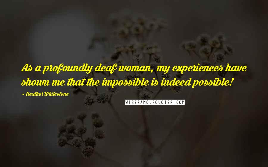 Heather Whitestone Quotes: As a profoundly deaf woman, my experiences have shown me that the impossible is indeed possible!