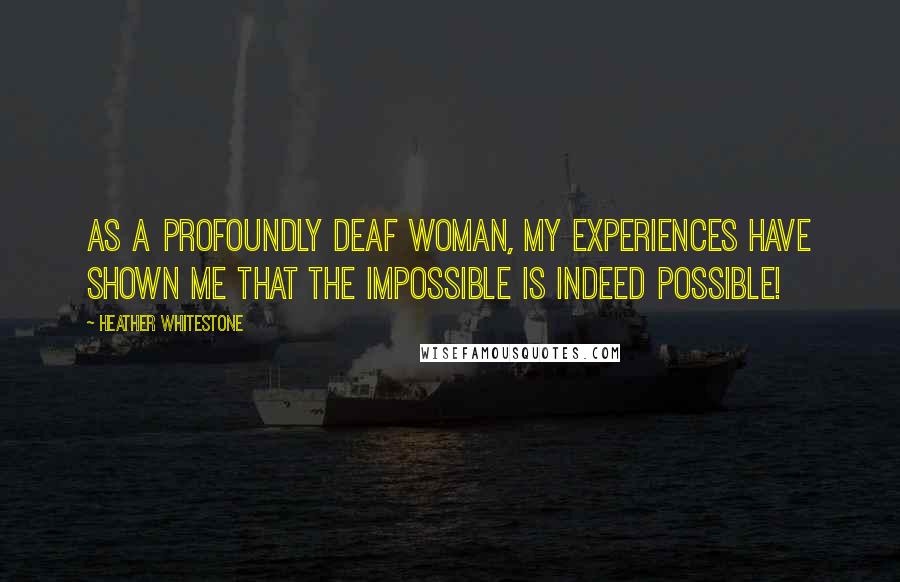 Heather Whitestone Quotes: As a profoundly deaf woman, my experiences have shown me that the impossible is indeed possible!
