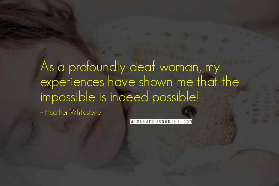 Heather Whitestone Quotes: As a profoundly deaf woman, my experiences have shown me that the impossible is indeed possible!