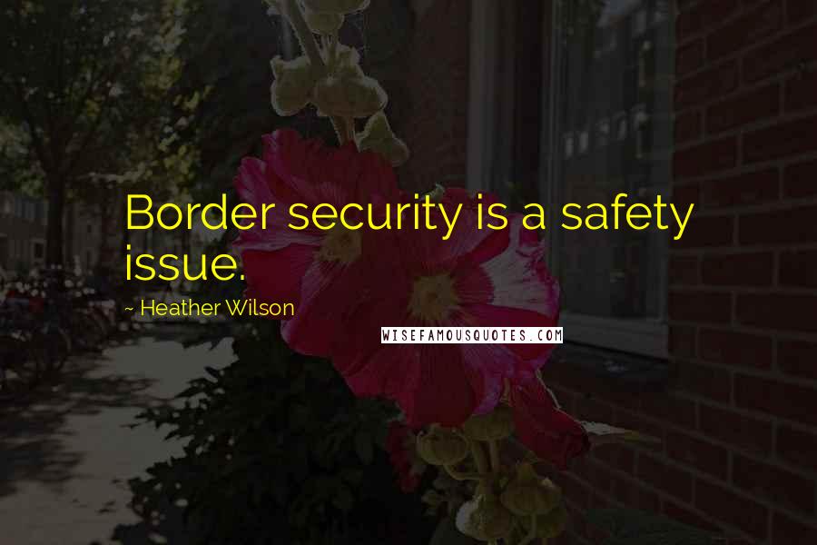 Heather Wilson Quotes: Border security is a safety issue.
