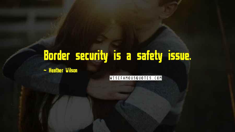 Heather Wilson Quotes: Border security is a safety issue.