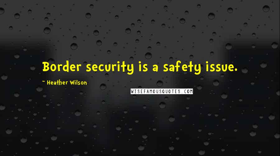 Heather Wilson Quotes: Border security is a safety issue.