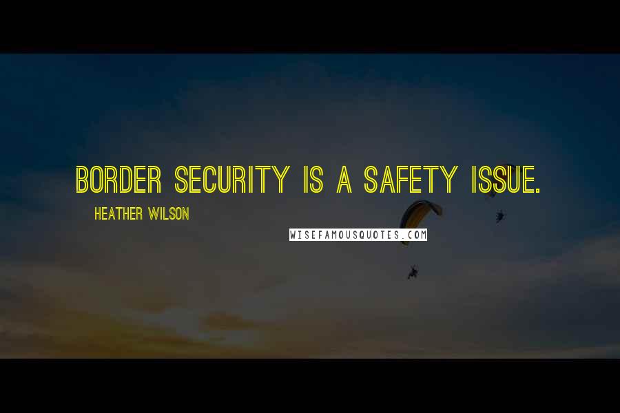 Heather Wilson Quotes: Border security is a safety issue.