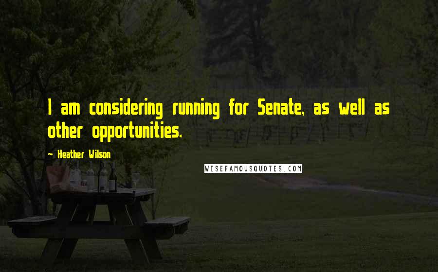 Heather Wilson Quotes: I am considering running for Senate, as well as other opportunities.