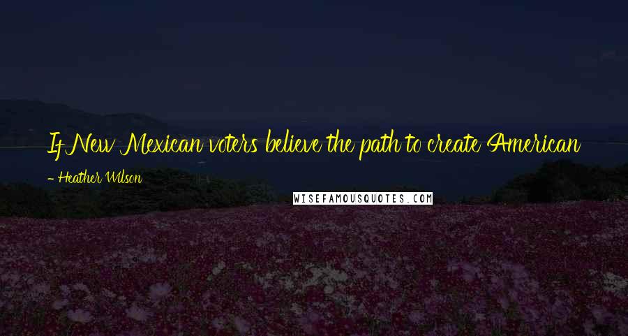 Heather Wilson Quotes: If New Mexican voters believe the path to create American jobs is keeping taxes low, then they have an option. That's my campaign.
