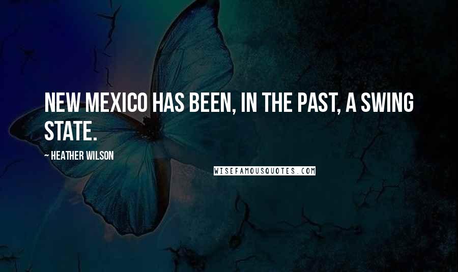 Heather Wilson Quotes: New Mexico has been, in the past, a swing state.