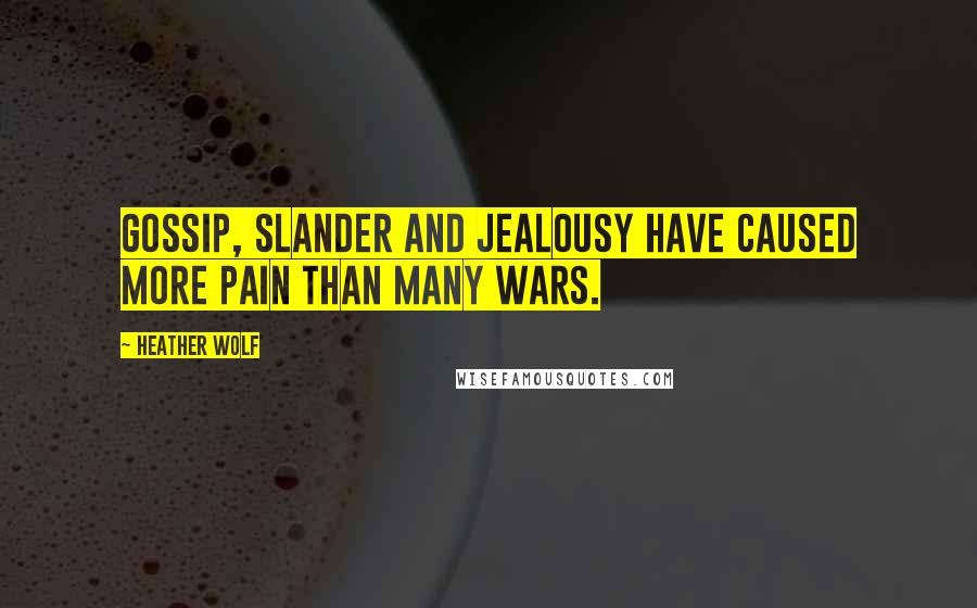 Heather Wolf Quotes: Gossip, slander and jealousy have caused more pain than many wars.