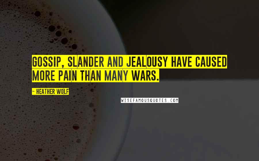 Heather Wolf Quotes: Gossip, slander and jealousy have caused more pain than many wars.