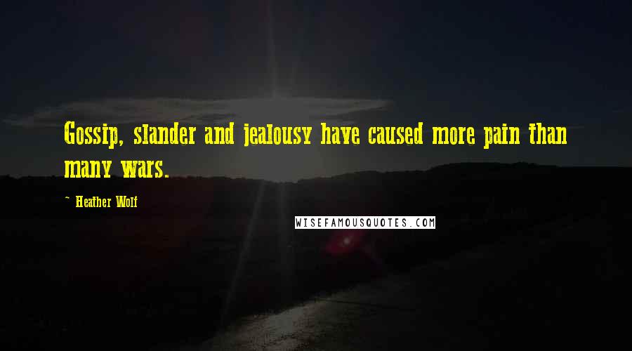 Heather Wolf Quotes: Gossip, slander and jealousy have caused more pain than many wars.