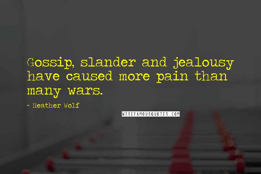 Heather Wolf Quotes: Gossip, slander and jealousy have caused more pain than many wars.