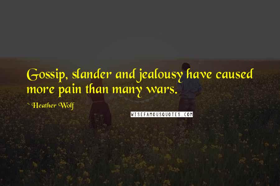 Heather Wolf Quotes: Gossip, slander and jealousy have caused more pain than many wars.