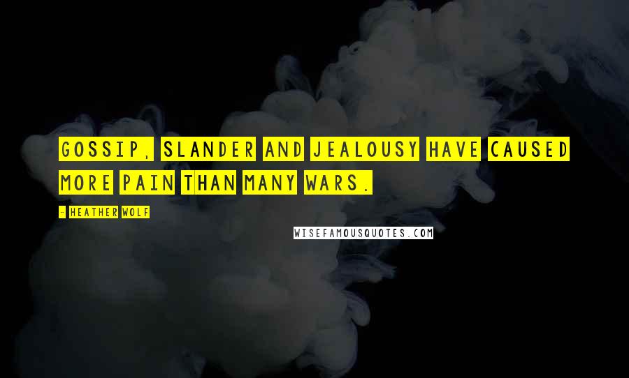 Heather Wolf Quotes: Gossip, slander and jealousy have caused more pain than many wars.