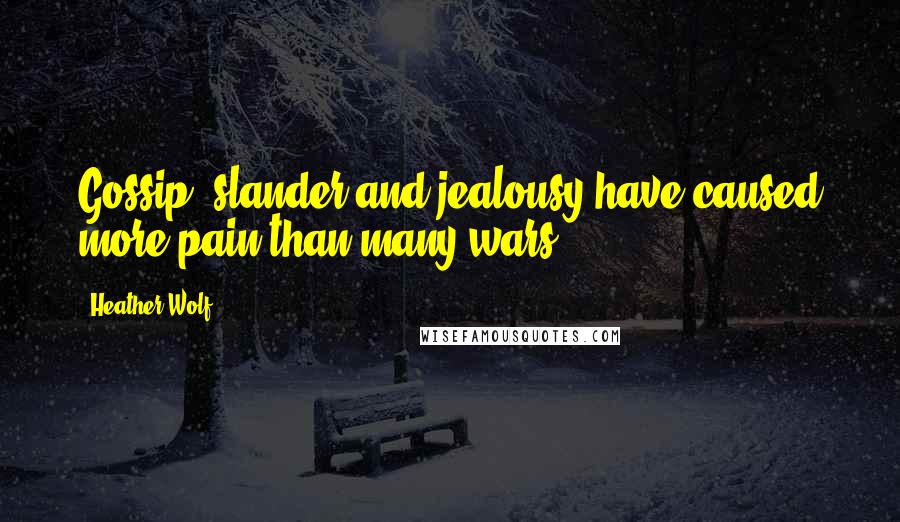 Heather Wolf Quotes: Gossip, slander and jealousy have caused more pain than many wars.