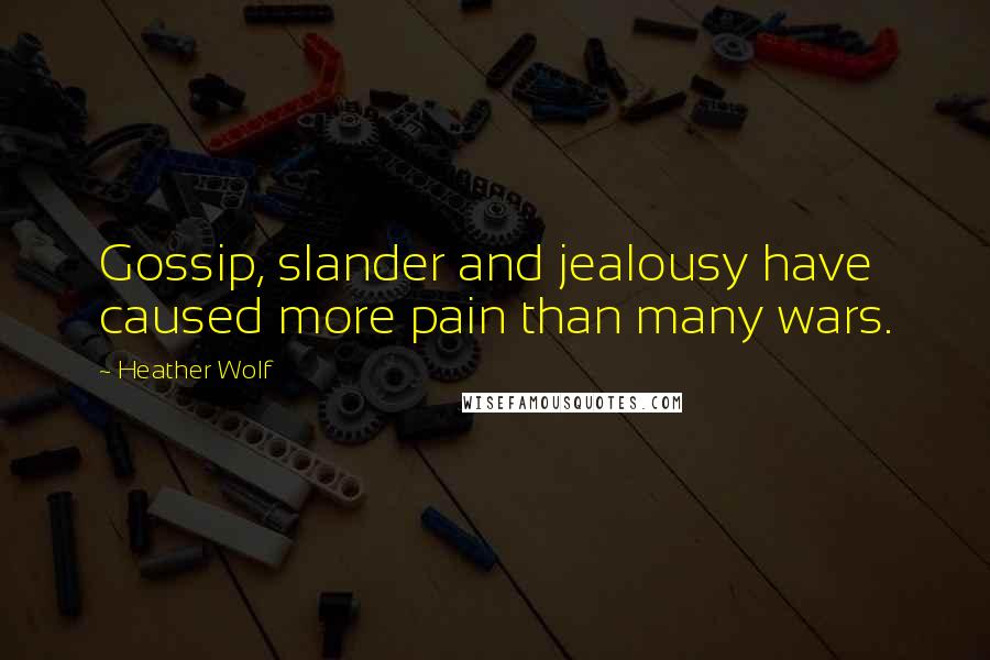 Heather Wolf Quotes: Gossip, slander and jealousy have caused more pain than many wars.