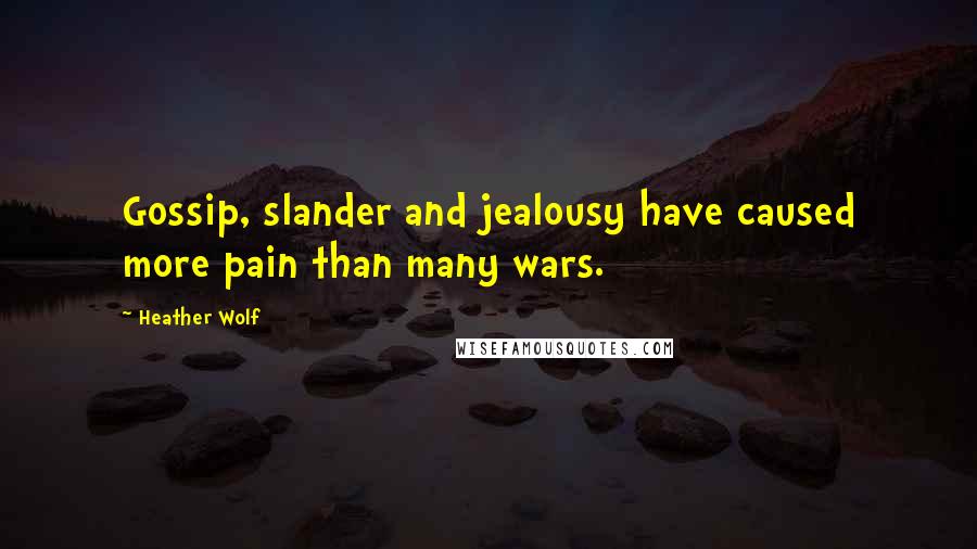 Heather Wolf Quotes: Gossip, slander and jealousy have caused more pain than many wars.