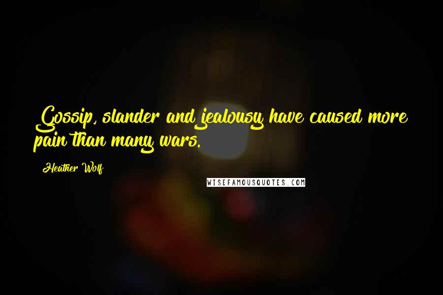 Heather Wolf Quotes: Gossip, slander and jealousy have caused more pain than many wars.