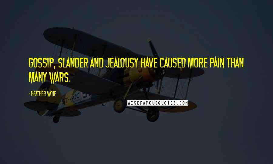 Heather Wolf Quotes: Gossip, slander and jealousy have caused more pain than many wars.