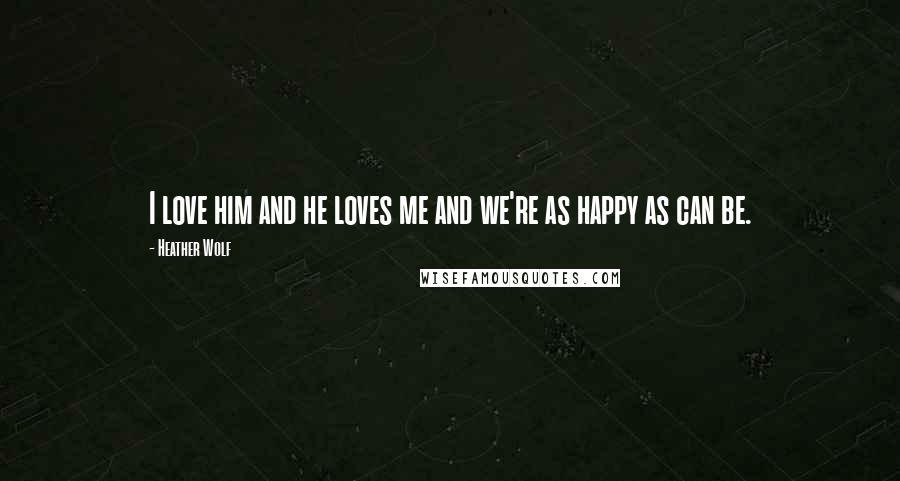 Heather Wolf Quotes: I love him and he loves me and we're as happy as can be.