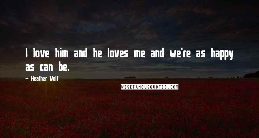Heather Wolf Quotes: I love him and he loves me and we're as happy as can be.