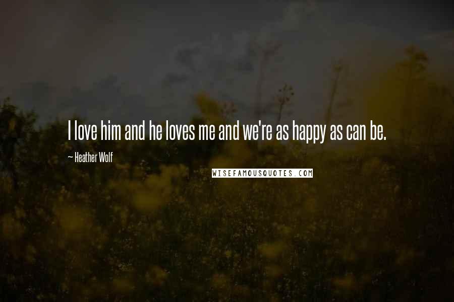 Heather Wolf Quotes: I love him and he loves me and we're as happy as can be.