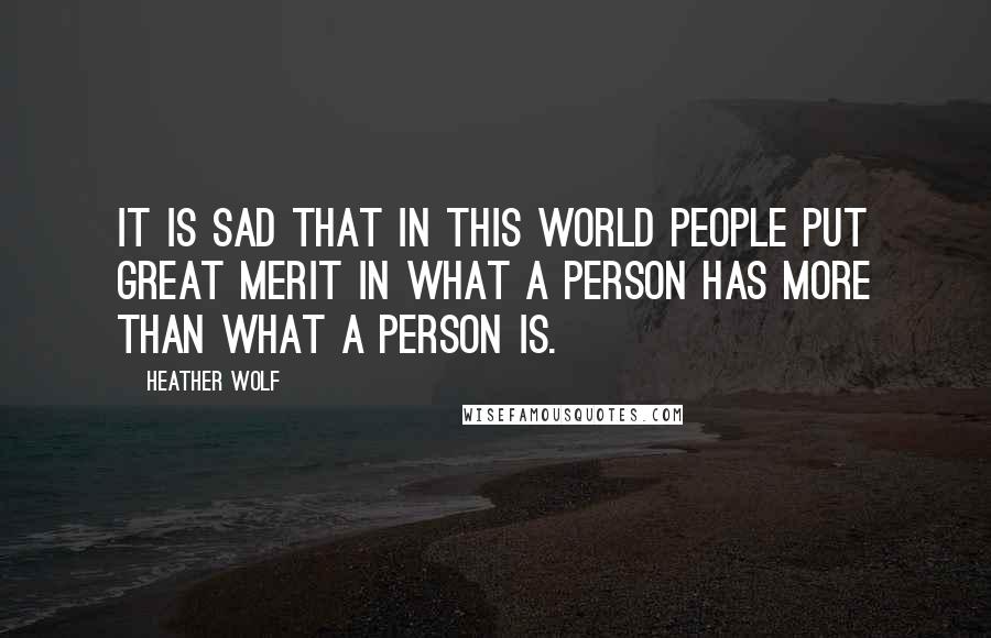 Heather Wolf Quotes: It is sad that in this world people put great merit in what a person has more than what a person is.