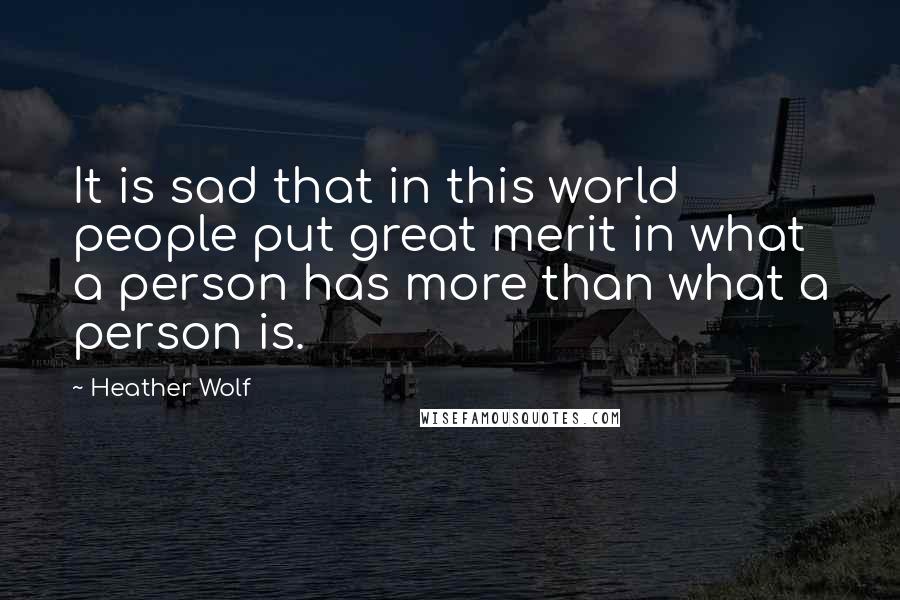 Heather Wolf Quotes: It is sad that in this world people put great merit in what a person has more than what a person is.