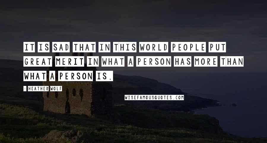 Heather Wolf Quotes: It is sad that in this world people put great merit in what a person has more than what a person is.