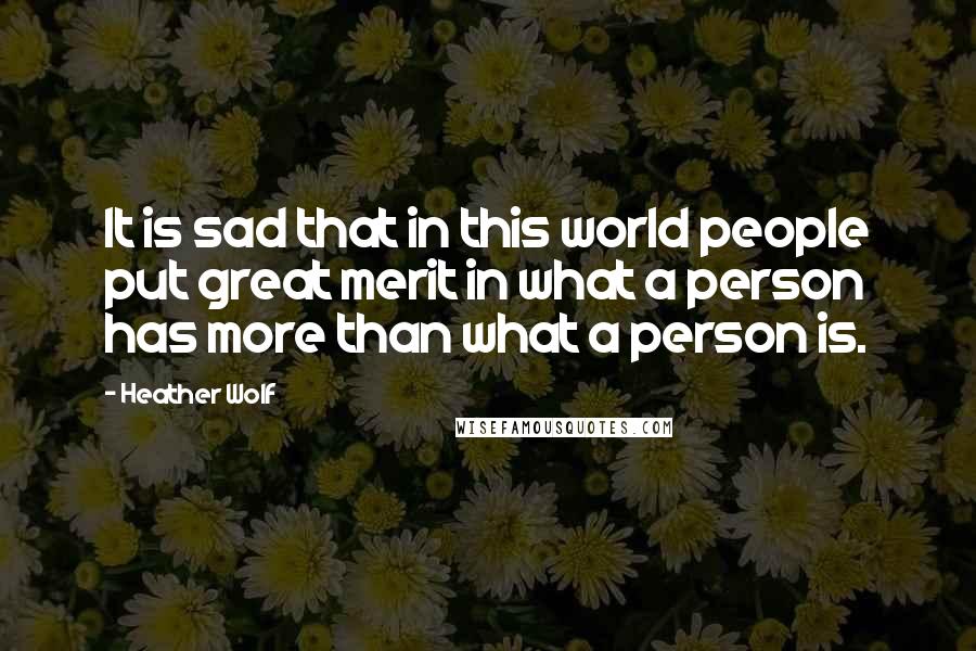 Heather Wolf Quotes: It is sad that in this world people put great merit in what a person has more than what a person is.