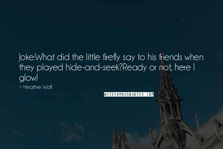 Heather Wolf Quotes: Joke:What did the little firefly say to his friends when they played hide-and-seek?Ready or not, here I glow!