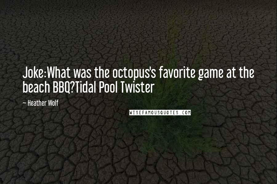 Heather Wolf Quotes: Joke:What was the octopus's favorite game at the beach BBQ?Tidal Pool Twister