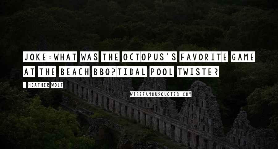 Heather Wolf Quotes: Joke:What was the octopus's favorite game at the beach BBQ?Tidal Pool Twister