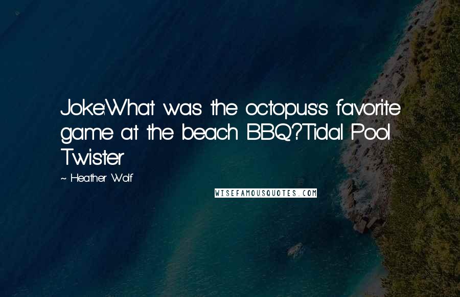 Heather Wolf Quotes: Joke:What was the octopus's favorite game at the beach BBQ?Tidal Pool Twister