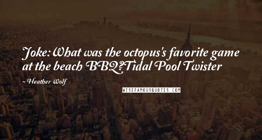 Heather Wolf Quotes: Joke:What was the octopus's favorite game at the beach BBQ?Tidal Pool Twister