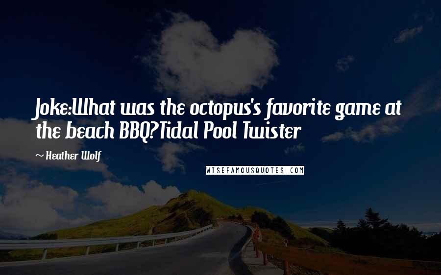 Heather Wolf Quotes: Joke:What was the octopus's favorite game at the beach BBQ?Tidal Pool Twister