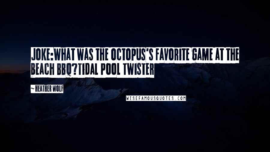 Heather Wolf Quotes: Joke:What was the octopus's favorite game at the beach BBQ?Tidal Pool Twister