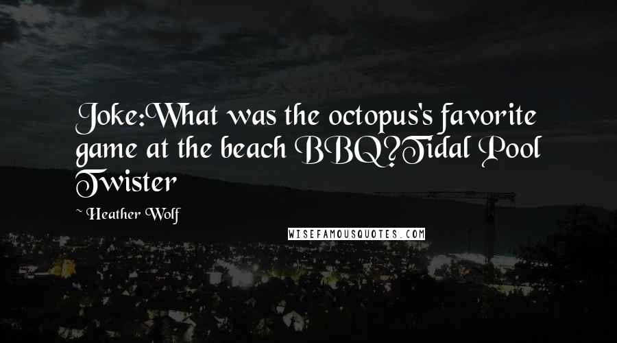 Heather Wolf Quotes: Joke:What was the octopus's favorite game at the beach BBQ?Tidal Pool Twister