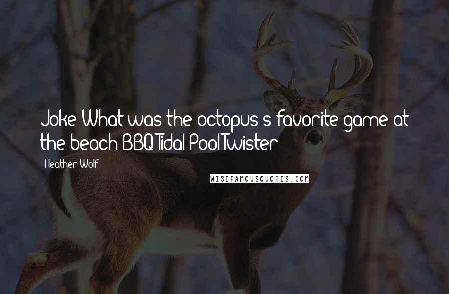 Heather Wolf Quotes: Joke:What was the octopus's favorite game at the beach BBQ?Tidal Pool Twister