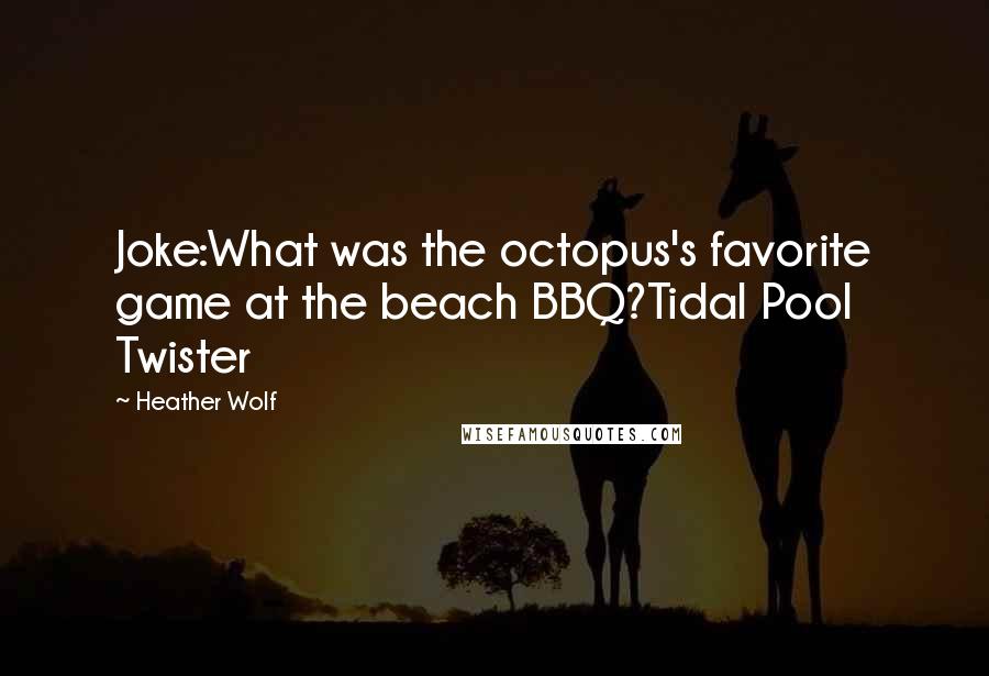 Heather Wolf Quotes: Joke:What was the octopus's favorite game at the beach BBQ?Tidal Pool Twister