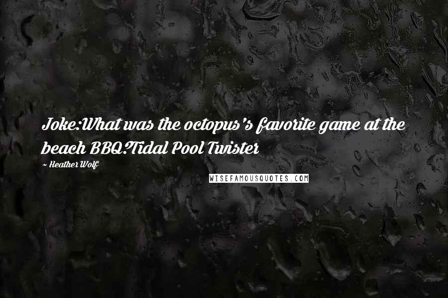 Heather Wolf Quotes: Joke:What was the octopus's favorite game at the beach BBQ?Tidal Pool Twister